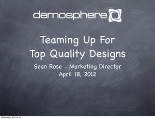 Teaming Up For
                          Top Quality Designs
                          Sean Rose - Marketing Director
                                  April 18, 2012




Wednesday, April 18, 12
 