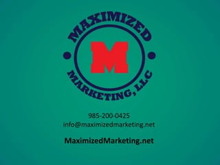 985-200-0425 
info@maximizedmarketing.net 
MaximizedMarketing.net 
 
