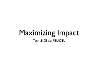 Maximizing Impact
   Tech & DI via PBL/CBL
 