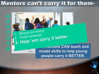 Mentors can’t carry it for them-
 BAGGAGE




            But mentors CAN teach and
             model skills to help young
              people carry it BETTER.



                                          13
 