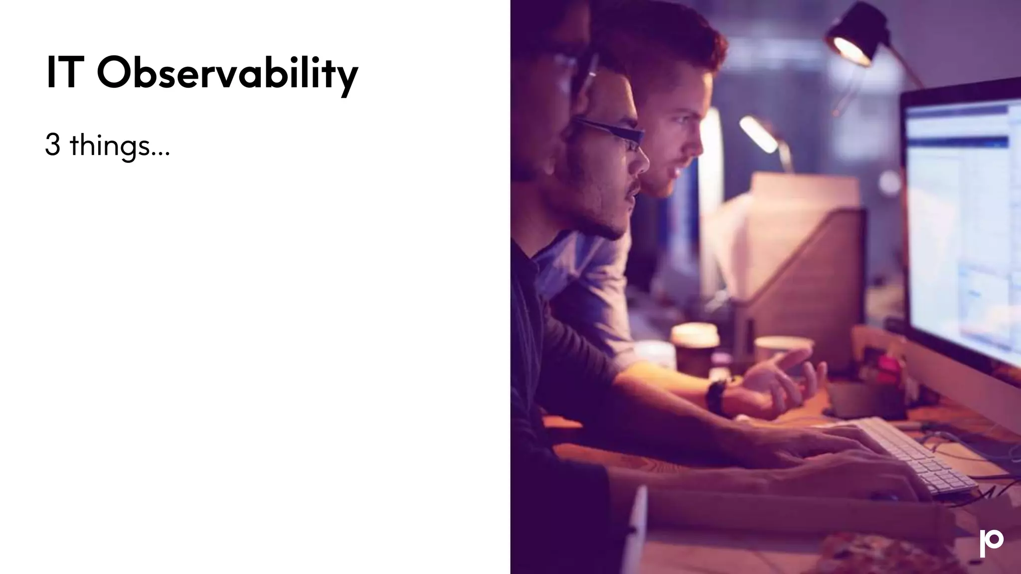 IT Observability
3 things…
 