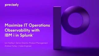 Maximize IT Operations
Observability with
IBM i in Splunk®
Ian Hartley | Senior Director, Product Management
Andrew Farley | Sales Engineer
 