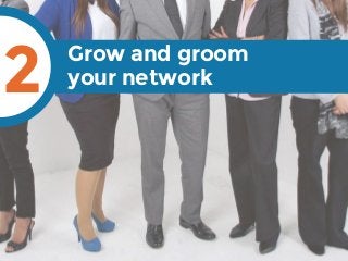 Grow and groom
your network2
 