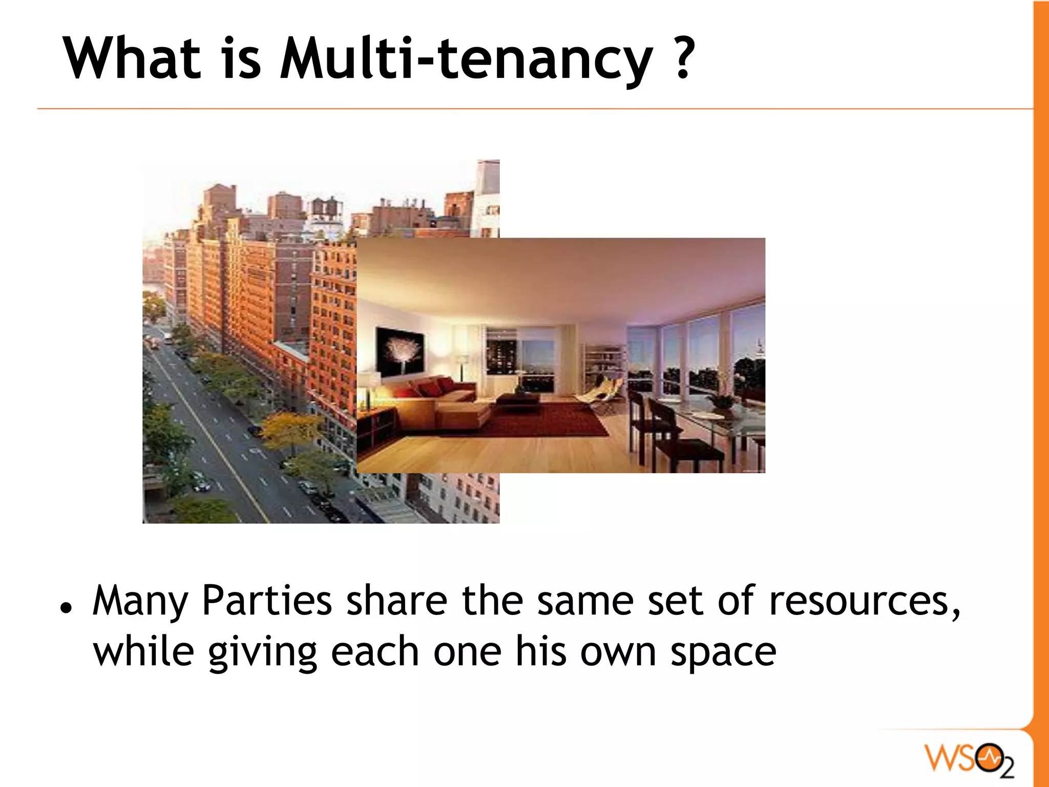 What is Multi-tenancy ?




   Many Parties share the same set of resources,
    while giving each one his own space
 