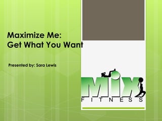 Maximize Me:
Get What You Want

Presented by: Sara Lewis
 