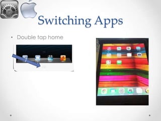 Switching Apps
• Double tap home

 