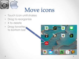 Move icons
•
•
•
•

Touch icon until shakes
Drag to reorganize
X to delete
Drag favorites
to bottom bar

 