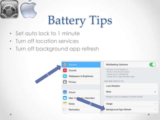 Battery Tips
• Set auto lock to 1 minute
• Turn off location services
• Turn off background app refresh

 