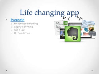 Life changing app
•

Evernote
o
o
o
o

Remember everything
Capture anything
Find it fast
On any device

 