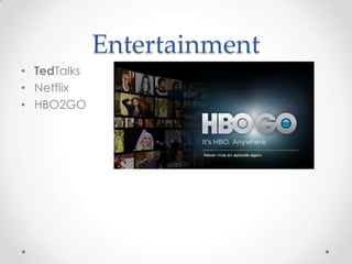 Entertainment
• TedTalks
• Netflix
• HBO2GO

 