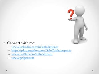 • Connect with me
–
–
–
–

www.linkedin.com/in/daledenham
https://plus.google.com/+DaleDenham/posts
www.twitter.com/daledenham
www.geiger.com

 