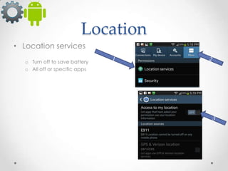 Location
• Location services
o Turn off to save battery
o All off or specific apps

 