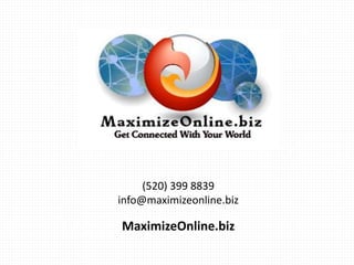 (520) 399 8839
info@maximizeonline.biz
MaximizeOnline.biz
 