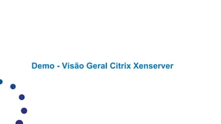 Demo - Visão Geral Citrix Xenserver
 