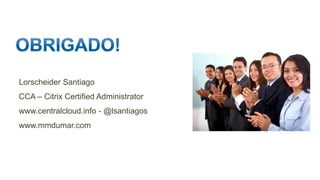 Lorscheider Santiago
CCA – Citrix Certified Administrator
www.centralcloud.info - @lsantiagos
www.mmdumar.com
 