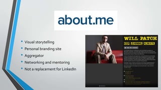 about.me
• Visual storytelling
• Personal branding site
• Aggregator
• Networking and mentoring
• Not a replacement for LinkedIn
 