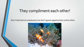 They compliment each other!
Don’t hide behind a keyboard, but don’t ignore opportunities online either.
 