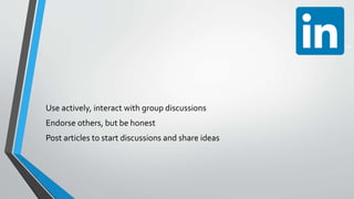 Use actively, interact with group discussions
Endorse others, but be honest
Post articles to start discussions and share ideas
 