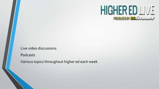 Live video discussions
Podcasts
Various topics throughout higher ed each week
 
