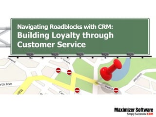 Navigating Roadblocks with CRM:
Building Loyalty through
Customer Service
 