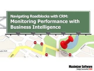 Navigating Roadblocks with CRM:
Monitoring Performance with
Business Intelligence
 