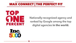 Nationally-recognized agency and
ranked by Google among the top
digital agencies in the world.
MAX CONNECT | THE PERFECT F...