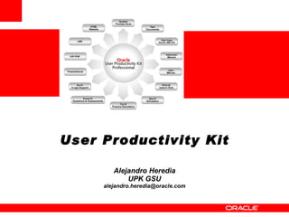 User Productivity Kit   Alejandro Heredia UPK GSU [email_address] 