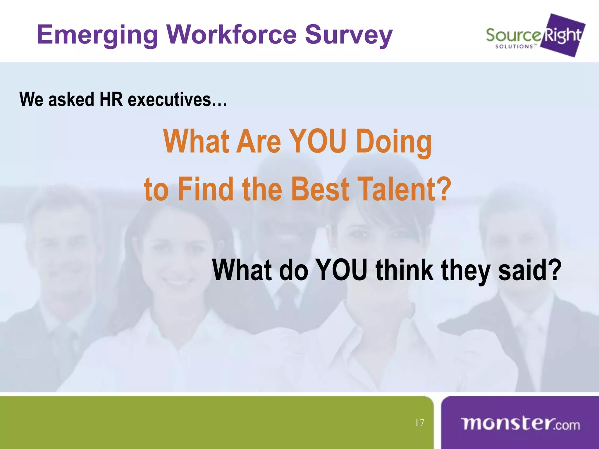 Emerging Workforce Survey
We asked HR executives…
What Are YOU Doing
to Find the Best Talent?
What do YOU think they said?
17
 