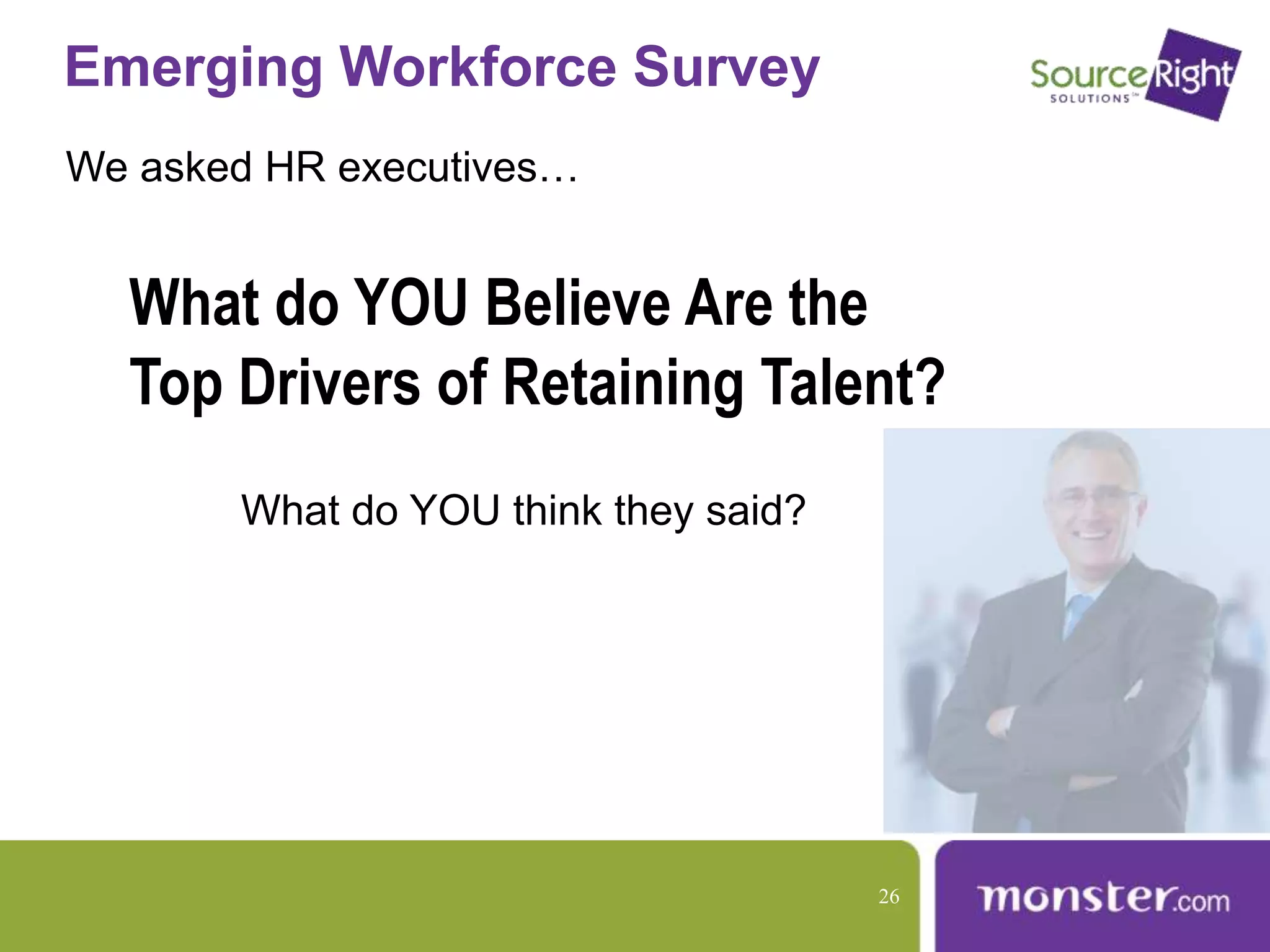 Emerging Workforce Survey
We asked HR executives…
What do YOU Believe Are the
Top Drivers of Retaining Talent?
What do YOU think they said?
26
 