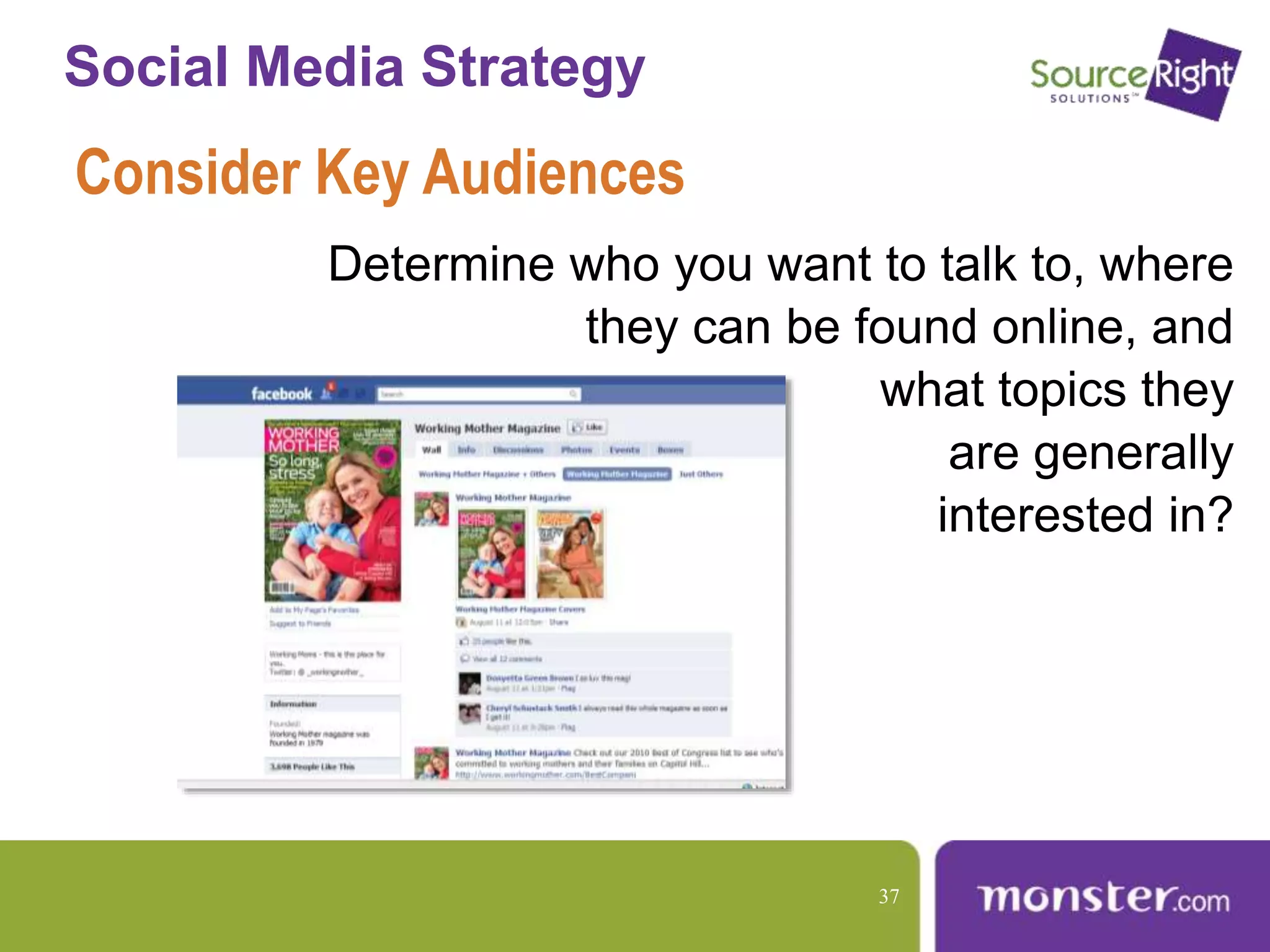 Social Media Strategy
Consider Key Audiences
Determine who you want to talk to, where
they can be found online, and
what topics they
are generally
interested in?
37
 