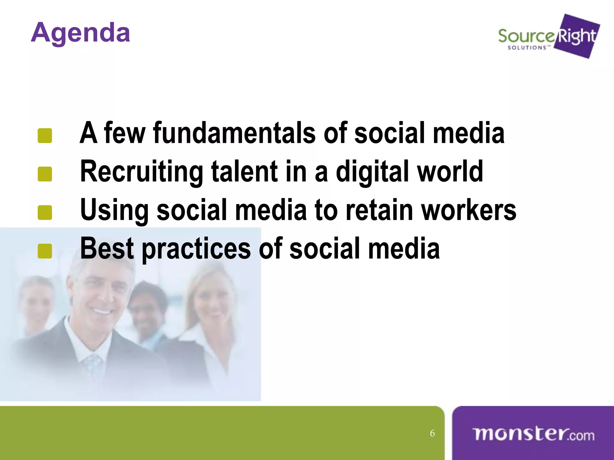 Agenda
A few fundamentals of social media
Recruiting talent in a digital world
Using social media to retain workers
Best practices of social media
6
 