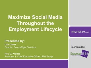 Maximize Social Media
Throughout the
Employment Lifecycle
Presented by:
Dan Oakes
Director, SourceRight Solutions
Roy G. Krause
President & Chief Executive Officer, SFN Group
Sponsored by:
 