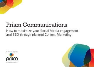 Prism Communications
How to maximize your Social Media engagement
and SEO through planned Content Marketing
A Presentation by
www.prism-me.com
 