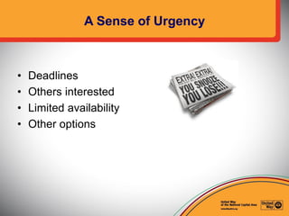 A Sense of Urgency
• Deadlines
• Others interested
• Limited availability
• Other options
 