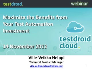 Maximize the Benefits from
Your Test Automation
Investment

14 November 2013
Ville-Veikko Helppi
Technical Product Manager
ville-veikko.helppi@bitbar.com

1

 