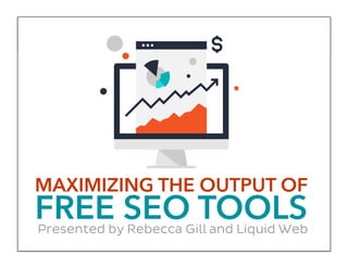 MAXIMIZING THE OUTPUT OF
FREE SEO TOOLSPresented by Rebecca Gill and Liquid Web
 