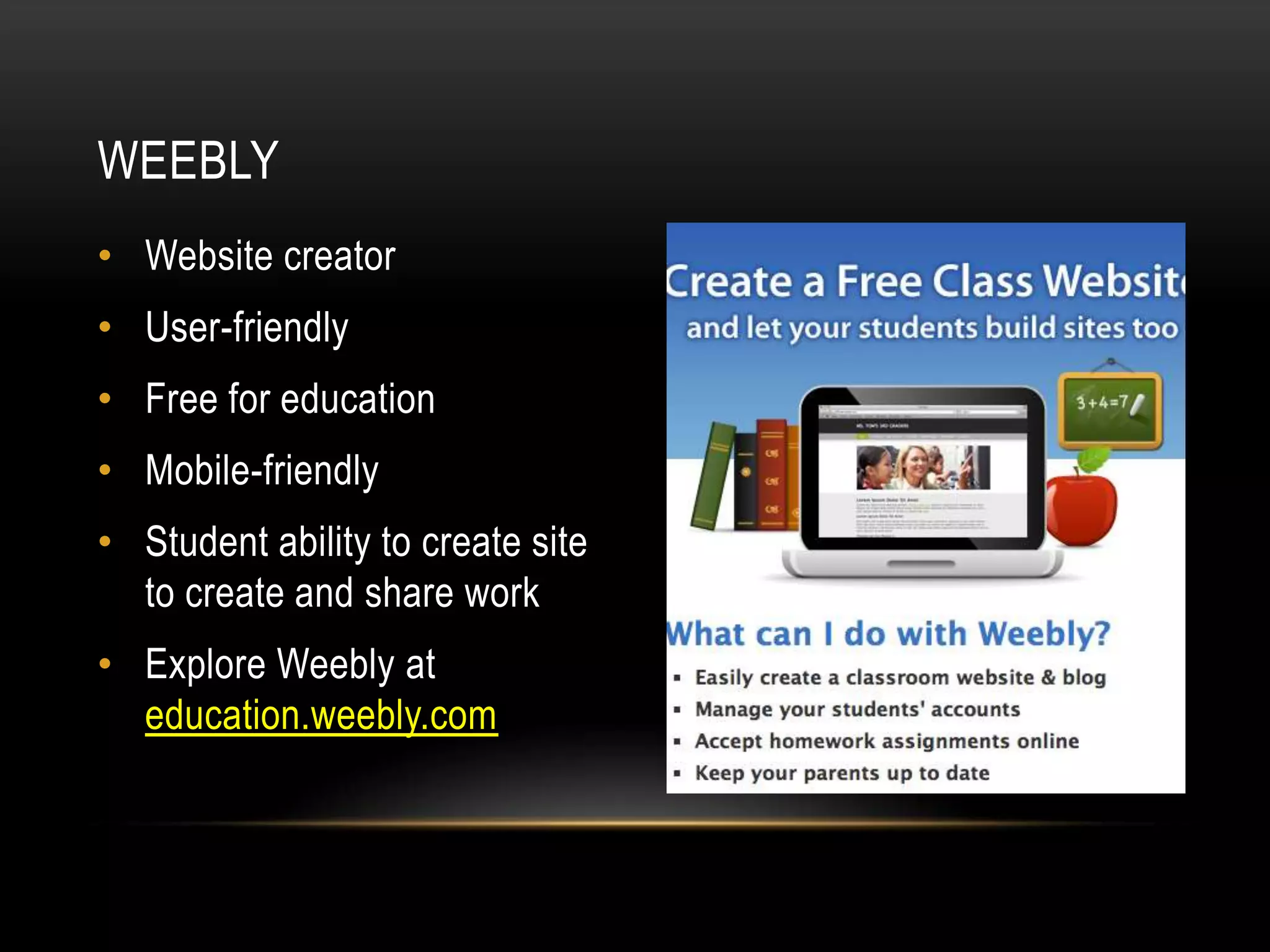 WEEBLY
• Website creator

• User-friendly
• Free for education
• Mobile-friendly

• Student ability to create site
to create and share work
• Explore Weebly at
education.weebly.com

 