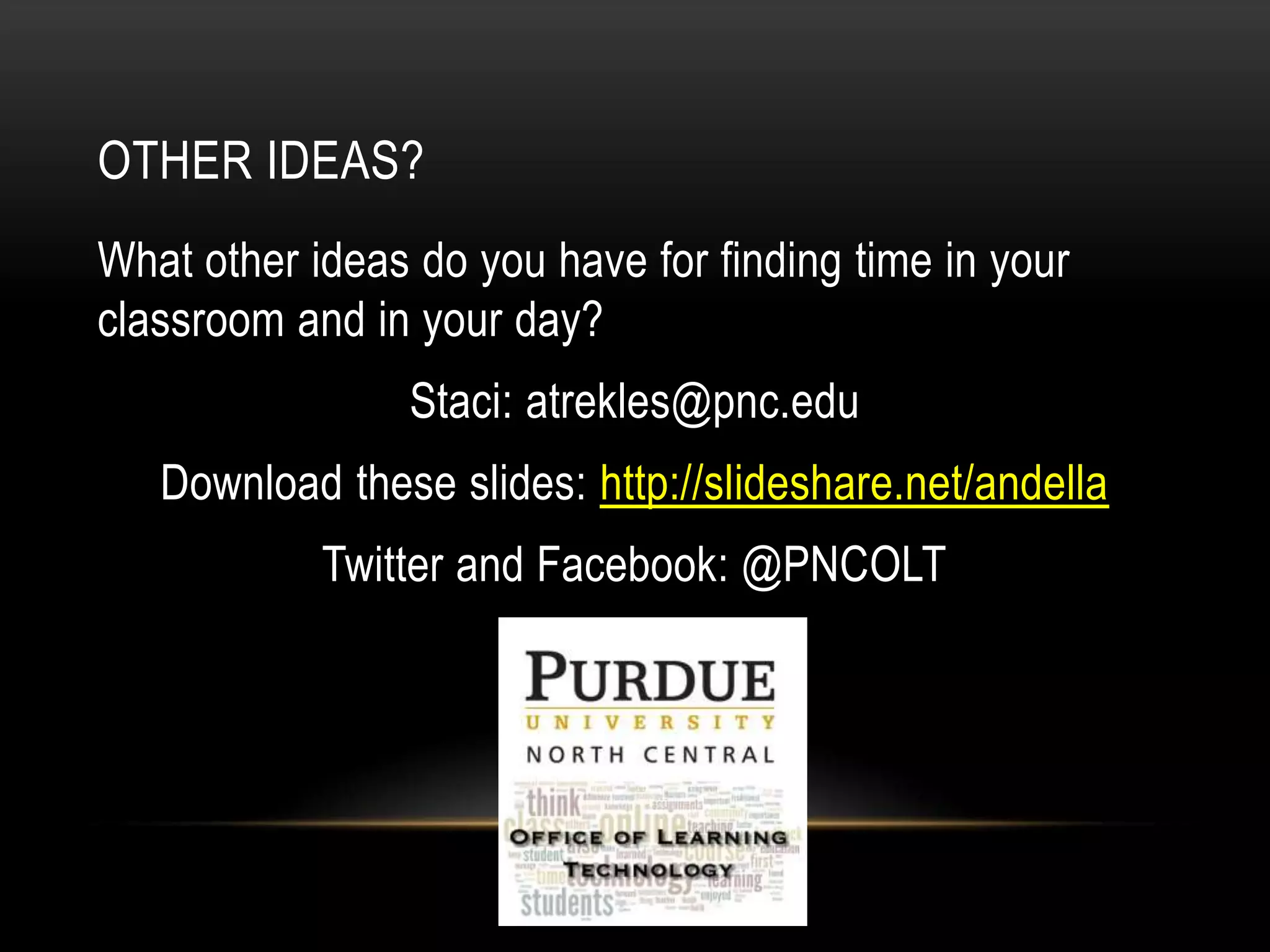 OTHER IDEAS?
What other ideas do you have for finding time in your
classroom and in your day?
Staci: atrekles@pnc.edu
Download these slides: http://slideshare.net/andella

Twitter and Facebook: @PNCOLT

 