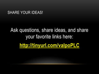 SHARE YOUR IDEAS!

Ask questions, share ideas, and share
your favorite links here:

http://tinyurl.com/valpoPLC

 