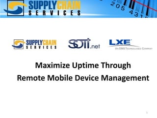 Maximize Uptime Through
Remote Mobile Device Management


                              1
 