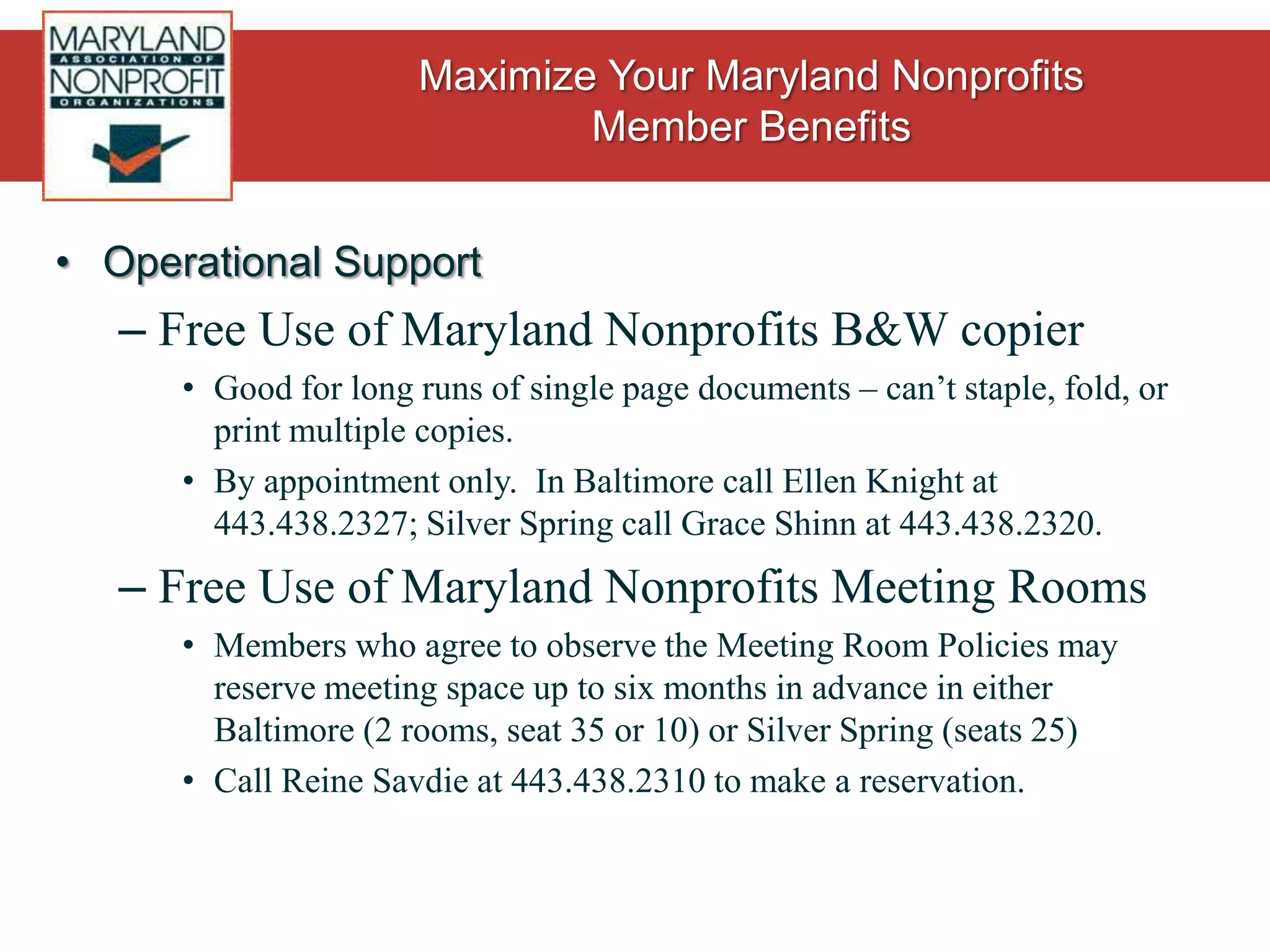 Operational SupportOffice Supplies from StaplesProduct: Office essentialsMaryland Nonprofits Price: Up to 80% off what you use most (as determined by inventory analysis), and 40-50% off everything else!  Order online, in-store, by phone.Contact: Sherry Jones, Senior Account ManagerSherry.jones@staples.com, 800.270.9710, Ext. 2243New Benefit, Cost Savings TBD