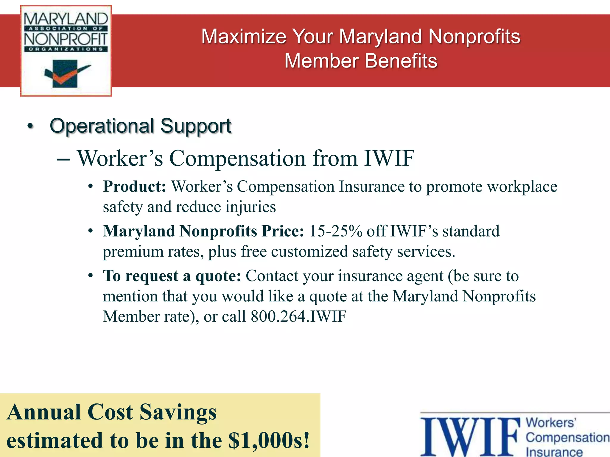 Operational SupportEmployee Assistance Program (EAP) from Business Health ServicesProduct: EAP promotes workplace wellness and behavioral risk management.  Benefits include telephone consultation, four face-to-face visits per issue, an online resource library with over 500,000 articles, and more!Maryland Nonprofits Price: $2.50 per life per month, and includes coverage for spouses, partners, and dependants.Contact: Doug Nelson, Business Development Managerdnelson@bhsonline.com, 410.662.1300