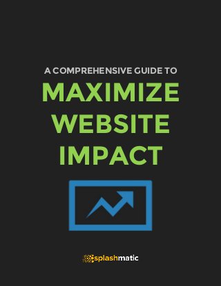 A COMPREHENSIVE GUIDE TO 
MAXIMIZE 
WEBSITE 
IMPACT 
 
