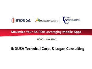 Maximize Your AX ROI: Leveraging Mobile Apps
                08/03/11; 11:00 AM CT



INDUSA Technical Corp. & Logan Consulting
 