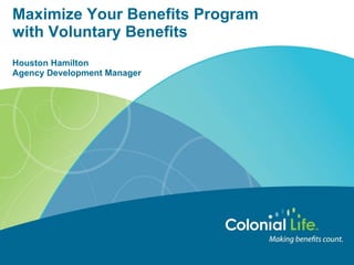 Maximize Your Benefits Program
with Voluntary Benefits
Houston Hamilton
Agency Development Manager
 