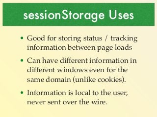 sessionStorage Uses 
• Good for storing status / tracking 
information between page loads! 
• Can have different informati...