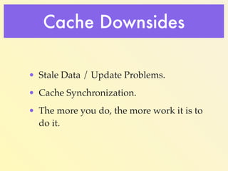 Cache Downsides 
• Stale Data / Update Problems.! 
• Cache Synchronization.! 
• The more you do, the more work it 
is to d...