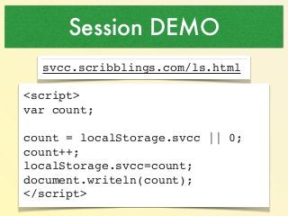 Session DEMO 
svcc.scribblings.com/ls.html! 
<script>! 
var count;! 
! 
count = localStorage.svcc || 0;! 
count++;! 
local...
