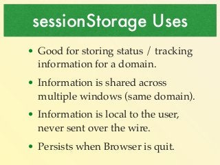 sessionStorage Uses 
• Good for storing status / tracking 
information for a domain.! 
• Information is shared across 
mul...