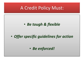 A Credit Policy Must:


       • Be tough & flexible

• Offer specific guidelines for action

           • Be enforced!
 